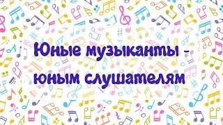 Юные музыканты - юным слушателям.