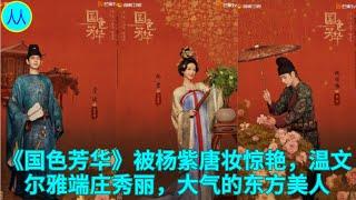 《国色芳华》被杨紫唐妆惊艳，温文尔雅端庄秀丽，大气的东方美人