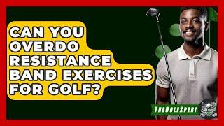 Can You Overdo Resistance Band Exercises For Golf? - The Golf Xpert