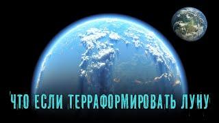 Что если мы смогли бы терраформировать Луну