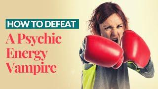 How To Defeat a Psychic Energy Vampire