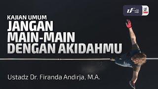 Jangan Main-Main Dengan Akidahmu - Ustadz Dr. Firanda Andirja M.A