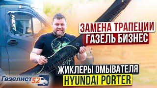 ЗАМЕНА ТРАПЕЦИИ Газель Бизнес / ЖИКЛЕРЫ ОМЫВАТЕЛЯ Hyundai Porter / Газелист52