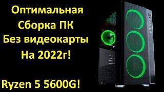 Оптимальная сборка ПК без видеокарты на 2022г! Ryzen 5 5600g. По НОВЫМ ценам