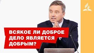 Всякое ли доброе дело является добрым?  – Святослав Музычко | Христианские проповеди | Адвентисты