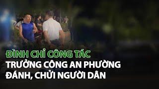 Đình chỉ công tác Trưởng Công An Phường đánh, chửi người dân| VTC14