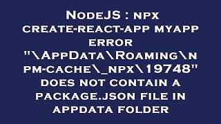 NodeJS : npx create-react-app myapp error "\AppData\Roaming\npm-cache\_npx\19748" does not contain a