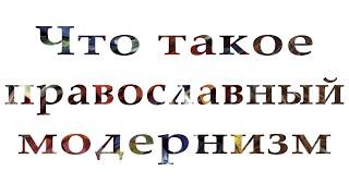 Что такое православный модернизм. Определение.  Место модернизма в гностической цивилизации