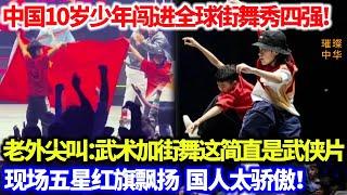 中国10岁少年巴黎街舞秀用武术加街舞震撼全场！老外现场尖叫：“这哪是街舞？简直是武侠片！”闯进全球四强！五星红旗飘扬的那一刻太骄傲了！#街舞 #武术 #泱泱中华