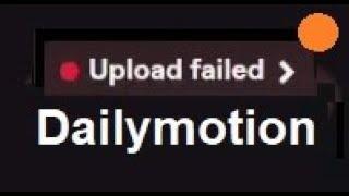 Dailymotion "upload failed error"