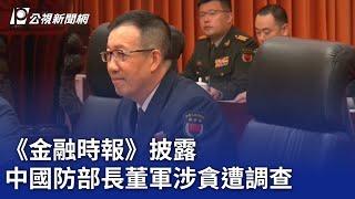 《金融時報》披露 中國防部長董軍涉貪遭調查｜20241127 公視晚間新聞