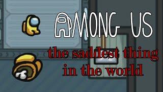 The saddest thing in the world | AMONG US