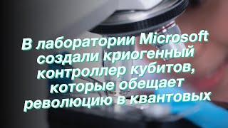 В лаборатории Microsoft создали криогенный контроллер кубитов, которые обещает революцию в квантовых