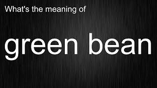 What's the meaning of "green bean", How to pronounce green bean?