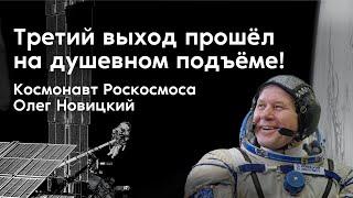 Третий выход прошёл на душевном подъёме! Космонавт Роскосмоса Олег Новицкий