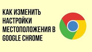 Как изменить настройки местоположения в google chrome