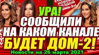 Когда и на каком канале будет "ДОМ-2"? И другие НОВОСТИ  на 26 марта  2021 года