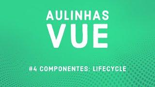 Aulinha Vue #4 - Componentes: Lifecycle