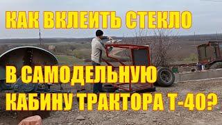 Как вклеить стекло в самодельную кабину трактора Т-40?