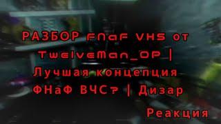 (Реакция на Дизар)(feat. Fivan) РАЗБОР FNaF VHS от TwelveMan_OP | Лучшая концепция ФНаФ ВЧС? | Дизар