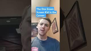 That one Green Screen Kid in the Corner