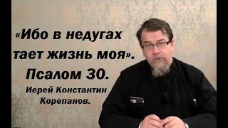 «Ибо в недугах тает жизнь моя». Псалом 30. Иерей Константин Корепанов.