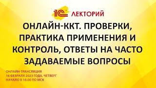 1C:Лекторий 16.2.23 Онлайн-ККТ. Проверки, практика применения и контроль, ответы на вопросы