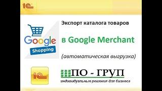 Экспорт каталога товаров в Google Merchant (Гугл продажи) с 1с 8 (автоматическая выгрузка).