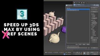 How To Use X-Ref Scenes to speed up 3ds Max