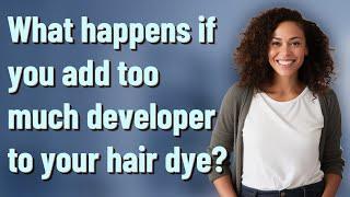 What happens if you add too much developer to your hair dye?