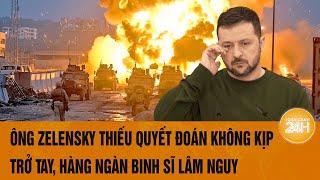 Toàn cảnh Thế giới 25/10:Ông Zelensky thiếu quyết đoán không kịp trở tay, hàng ngàn binh sĩ lâm nguy