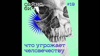 19. Что угрожает человечеству (спойлер: жить не страшно) | Сайнс, бич