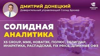 X5 GROUP, ММК, НОВАТЭК, ПОЛЮС, СЕЛИГДАР, ИНАРКТИКА, РАСПАДСКАЯ, FIX PRICE. СОЛИДНАЯ АНАЛИТИКА #109