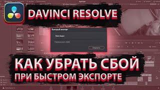 Что делать, когда при быстром экспорте происходит сбой.  В программе Давинче (DAVINCI RESOLVE 18)