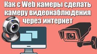 Как с Web камеры сделать камеру видеонаблюдения через интернет