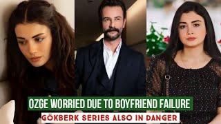 Özge yagiz Worried due to Boyfriend Failure !Gökberk demirci Series also In Danger