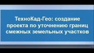 ТехноКад-Гео: создание проекта по уточнению границ смежных земельных участков