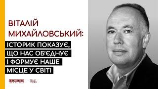 Віталій Михайловський: Історик показує, що нас об'єднує і формує наше місце у світі