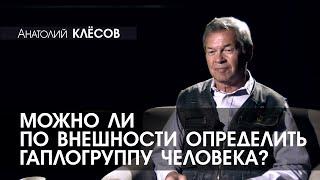 Анатолий КЛЁСОВ - 6 - Можно ли по внешности определить гаплогруппу человека?