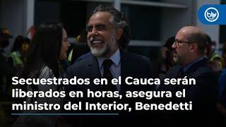 Secuestrados en el Cauca serán liberados en horas, asegura el ministro del Interior, Benedetti