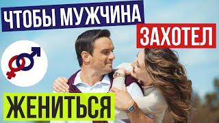 Чтобы мужчина ЗАХОТЕЛ на тебе ЖЕНИТЬСЯ...