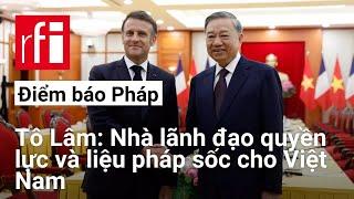Tô Lâm, nhà lãnh đạo quyền lực và liệu pháp sốc cho Việt Nam • RFI