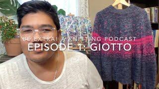 Be Extra: A Knitting Podcast, Episode 1 - Giotto Sweater Iterations