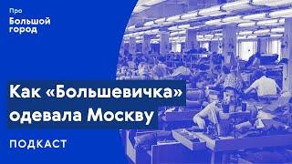 Как «Большевичка» одевала Москву | Подкаст «Про Большой город»