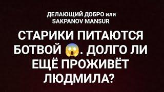 ДЕЛАЮЩИЙ ДОБРО или SAKPANOV MANSUR. СТАРИКИ ПИТАЮТСЯ БОТВОЙ . ДОЛГО ЛИ ЕЩЁ ПРОЖИВЁТ ЛЮДМИЛА?