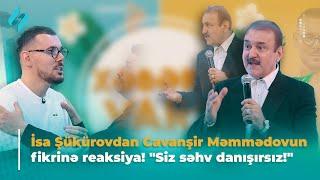 İsa Şükürovdan Cavanşir Məmmədovun fikrinə reaksiya! "Siz səhv danışırsız!" | Xəbərin var?