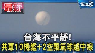 台海不平靜! 共軍10機艦+2空飄氣球越中線｜TVBS新聞 @TVBSNEWS01