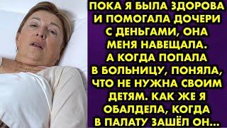 Пока я была здорова и помогала дочери с деньгами, она меня навещала. А когда попала в больницу…