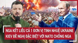 Điểm nóng Thế giới: Nga nghiền nát đơn vị tinh nhuệ Ukraine, Kiev ra đề nghị đặc biệt với NATO