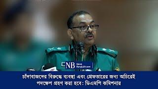 চাঁদাবাজদের বিরুদ্ধে ব্যবস্থা এবং গ্রেফতারের জন্য অচিরেই পদক্ষেপ গ্রহণ করা হবে: ডিএমপি কমিশনার